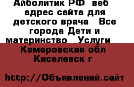 Айболитик.РФ  веб – адрес сайта для детского врача - Все города Дети и материнство » Услуги   . Кемеровская обл.,Киселевск г.